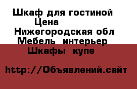 Шкаф для гостиной › Цена ­ 15 000 - Нижегородская обл. Мебель, интерьер » Шкафы, купе   